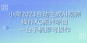 （7580期）小淘2023自动生成AI视频操作XC搬砖项目，一台手机即可操作-优优云创网
