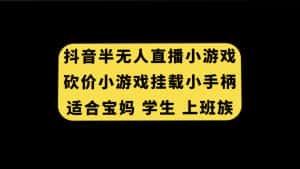 （7586期）抖音半无人直播砍价小游戏，挂载游戏小手柄， 适合宝妈 学生 上班族-优优云创网
