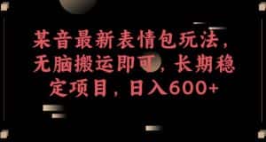 某音最新表情包玩法，无脑搬运即可，长期稳定项目，日入600+【揭秘】-优优云创网
