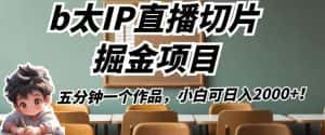 b太IP直播切片掘金项目，五分钟一个作品，小白可日入2000+【揭秘】-优优云创网