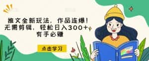 推文全新玩法,作品连爆!无需剪辑,轻松日入300+,有手必赚【揭秘】-优优云创网