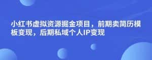 小红书虚拟资源掘金项目,前期卖简历模板变现,后期私域个人IP变现,日入300,长期稳定【揭秘】-优优云创网