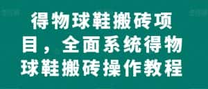 得物球鞋搬砖项目,全面系统得物球鞋搬砖操作教程【揭秘】-优优云创网