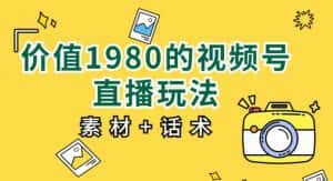 价值1980的视频号直播玩法，小白也可以直接上手操作【教程+素材+话术】-优优云创网