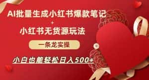 AI批量制造小红书爆款笔记+小红书无货源,玩法一条龙实操,小白也能轻松日入500+【揭秘】-优优云创网