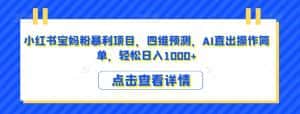 小红书宝妈粉暴利项目,四维预测,AI直出操作简单,轻松日入1000+【揭秘】-优优云创网