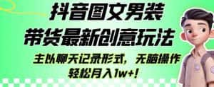 抖音图文男装带货最新创意玩法，主以聊天记录形式，无脑操作轻松月入1w+【揭秘】-优优云创网