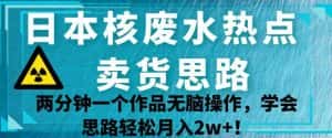 日本核废水热点卖货思路,两分钟一个作品无脑操作,学会思路轻松月入2w+【揭秘】-优优云创网