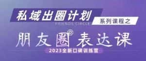 私域出圈计划系列课程之朋友圈表达课,2023全新口碑训练营-优优云创网