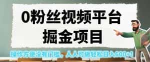 0粉丝视频平台掘金项目,操作方便没有门槛,人人可做轻松日入600+!【揭秘】-优优云创网