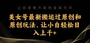 美女号最新搬运过原创和原创玩法,让小白轻松日入上千+【揭秘】-优优云创网