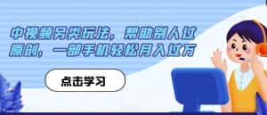 中视频另类玩法，帮助别人过原创，一部手机轻松月入过万【揭秘】-优优云创网