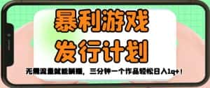 暴利游戏发行计划,无需流量就能躺赚,三分钟一个作品轻松日入1千【揭秘】-优优云创网