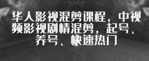 华人影视混剪课程,中视频影视剧情混剪,起号、养号、快速热门-优优云创网