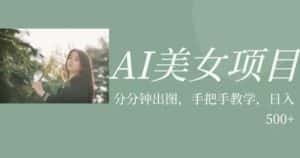 AI美女项目，利用美女号的图片视频获取收益【揭秘】-优优云创网