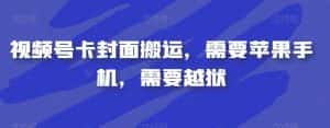 视频号卡封面搬运，需要苹果手机，需要越狱-优优云创网