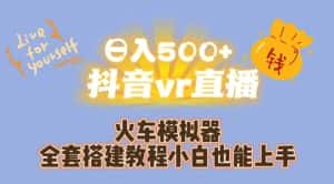 日入500+抖音vr直播火车模拟器全套搭建教程小白也能上手-优优云创网