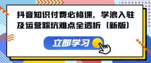抖音知识付费必修课,学浪入驻及运营踩坑难点全透析(新版)-优优云创网