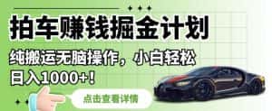 拍车赚钱掘金计划,纯搬运无脑操作,小白轻松日入1000+【揭秘】-优优云创网