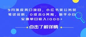 9月顶级风口项目，小红书卖公务员笔试资料，0成本0风险，新手小白实操单日收入1000+【揭秘】-优优云创网