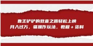 靠王铲铲的致富之路轻松上榜,月入过万,骚操作玩法(教程+资料)【揭秘】-优优云创网
