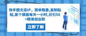 快手图文造IP，简单粗暴,复制粘贴,套个模板每天一小时,日引50+精准创业粉【揭秘】-优优云创网