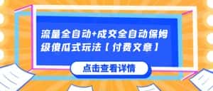 流量全自动+成交全自动保姆级傻瓜式玩法【付费文章】-优优云创网