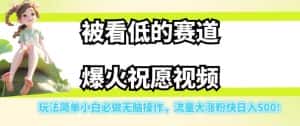被看低的赛道爆火祝愿视频,玩法简单小白必做无脑操作,流量大涨粉快日入500-优优云创网