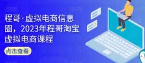 程哥·虚拟电商信息圈,2023年程哥淘宝虚拟电商课程-优优云创网