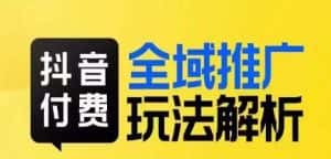 抖音付费全域推广玩法解析,抓住平台红利,小付费撬动大流量-优优云创网