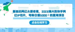 新签约网红太原老葛，2023爆火的快手网红IP切片，号称日佣5000＋的蓝海项目【揭秘】-优优云创网