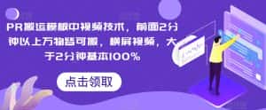 PR搬运模板中视频技术,前面2分钟以上万物皆可搬,横屏视频,大于2分钟基本100%-优优云创网