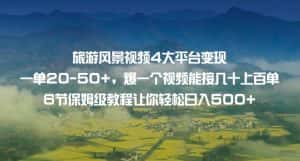 旅游风景视频4大平台变现单20-50+,爆一个视频能接几十上百单6节保姆级教程让你轻松日入500+-优优云创网