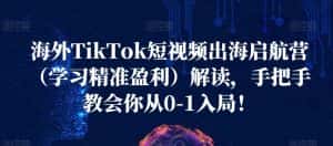 海外TikTok短视频出海启航营（学习精准盈利）解读，手把手教会你从0-1入局！-优优云创网