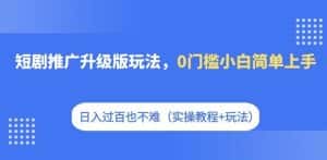短剧推广升级版玩法,0门槛小白简单上手,日入过百也不难(实操教程+玩法)-优优云创网