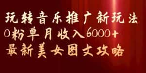 玩转音乐推广新玩法,0粉单月收入6000+,最新美女图文攻略【揭秘】-优优云创网