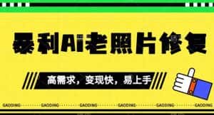 《最新暴利Ai老照片修复》小白易上手,操作相当简单,月入千轻轻松松【揭秘】-优优云创网