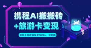 携程AI搬砖+旅游卡变现升级玩法,单号月收益保底5000+,可做矩阵号-优优云创网