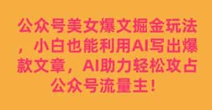 公众号美女爆文掘金玩法,小白也能利用AI写出爆款文章,AI助力轻松攻占公众号流量主【揭秘】-优优云创网
