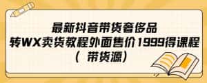 最新抖音奢侈品转微信卖货教程外面售价1999的课程（带货源）-优优云创网