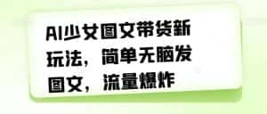 AI少女图文带货新玩法,简单无脑发图文,流量爆炸【揭秘】-优优云创网
