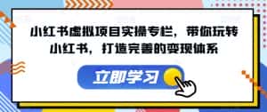 小红书虚拟项目实操专栏,带你玩转小红书,打造完善的变现体系-优优云创网