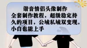 谐音情侣头像制作全套制作教程,超级稳定持久的项目,公域私域双变现,小白也能上手【揭秘】-优优云创网