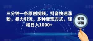 三分钟一条原创视频，抖音快速涨粉，暴力引流，多种变现方式，轻松日入1000+【揭秘】-优优云创网