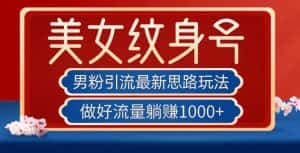 男粉引流最新思路玩法，美女纹身号，做好流量躺赚1000+【揭秘】-优优云创网