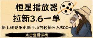 恒星播放器拉新3.6一单,新上线竞争小新手小白轻松日入500+【揭秘】-优优云创网