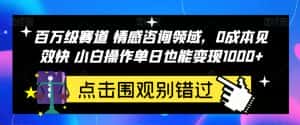 百万级赛道情感咨询领域,0成本见效快小白操作单日也能变现1000+【揭秘】-优优云创网