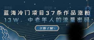 蓝海冷门项目37条作品涨粉13W,中老年人的流量密码【揭秘】-优优云创网