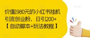 价值1980元的小红书挂机引流创业粉，日引200+【自动脚本+玩法教程】【揭秘】-优优云创网