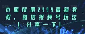 市面所谓2999最新教程，微信视频号玩法，分享一下【揭秘】-优优云创网